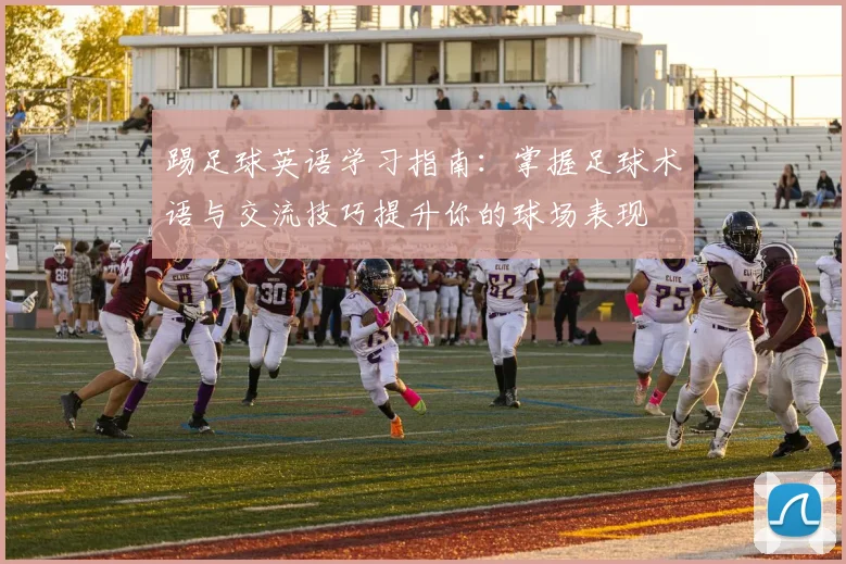 踢足球英语学习指南：掌握足球术语与交流技巧提升你的球场表现