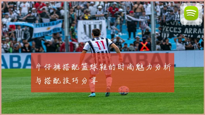 牛仔裤搭配篮球鞋的时尚魅力分析与搭配技巧分享