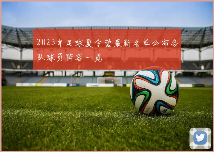 2023年足球夏令营最新名单公布各队球员阵容一览
