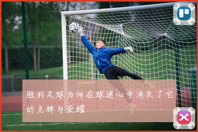 胜利足球为何在球迷心中消失了它的光辉与荣耀