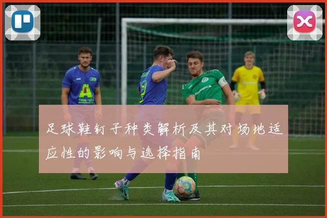足球鞋钉子种类解析及其对场地适应性的影响与选择指南