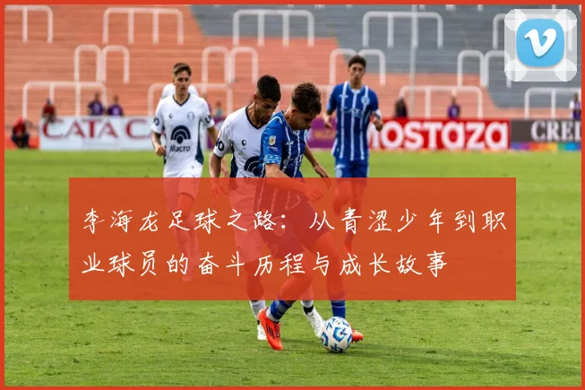 李海龙足球之路：从青涩少年到职业球员的奋斗历程与成长故事